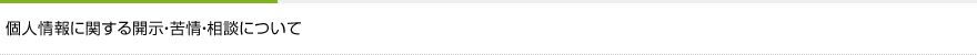 個人情報に関する開示・苦情・相談について